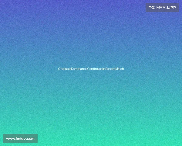 ChelseasDominanceContinuesinRecentMatch ChelseasDominanceContinuesinRecentMatch